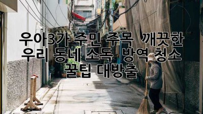 ✨ 우아3가 주민 주목! 🏡 깨끗한 우리 동네, 소독 & 방역 청소 꿀팁 대방출! 🧹