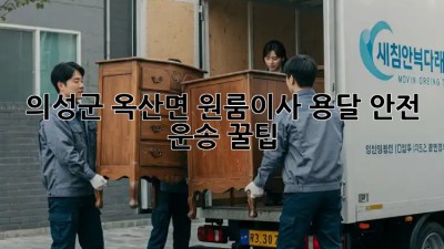 의성군 옥산면 원룸이사🚚 용달 안전 운송 꿀팁🍯