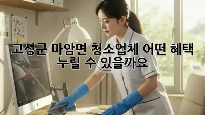 고성군 마암면 청소업체, 어떤 혜택 누릴 수 있을까요?