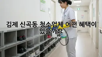 김제 신곡동 청소업체, 어떤 혜택이 있을까요?