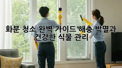 화분 청소 완벽 가이드: 해충 박멸과 건강한 식물 관리