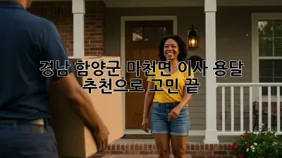 경남 함양군 마천면 이사, 용달 추천으로 고민 끝! 🚚💨